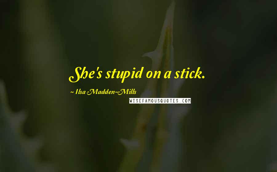 Ilsa Madden-Mills Quotes: She's stupid on a stick.