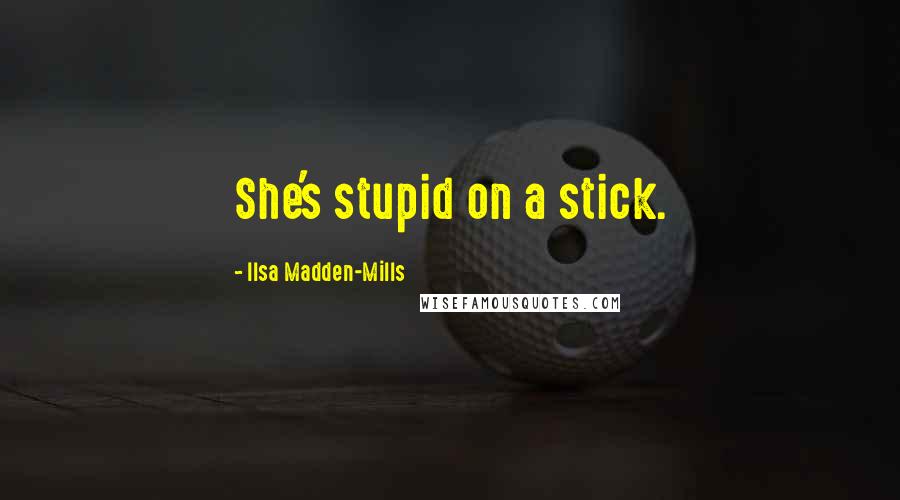 Ilsa Madden-Mills Quotes: She's stupid on a stick.