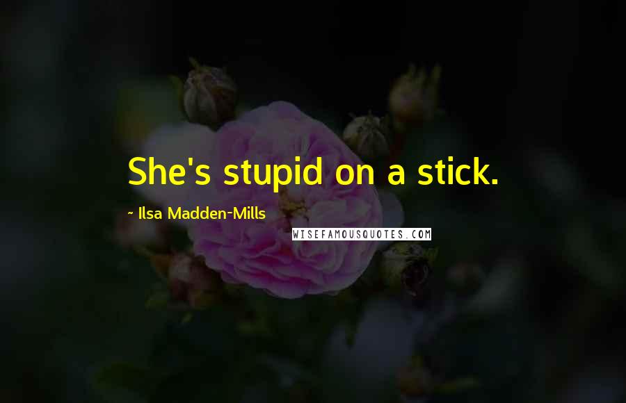 Ilsa Madden-Mills Quotes: She's stupid on a stick.