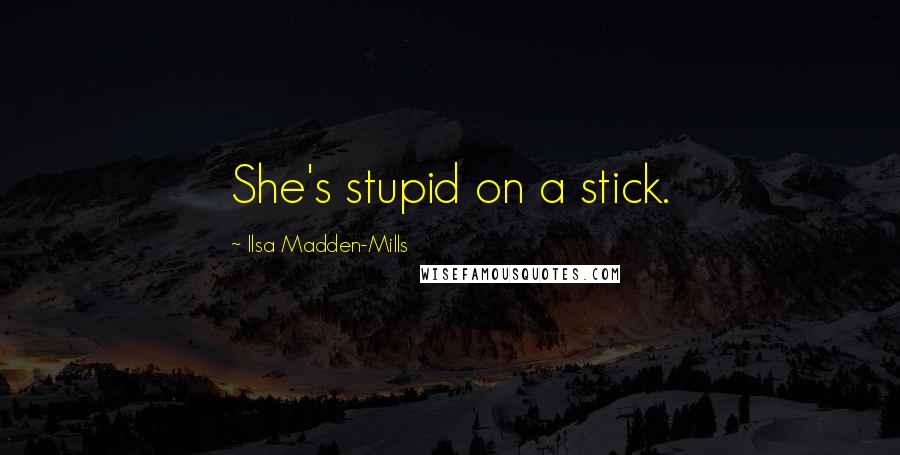 Ilsa Madden-Mills Quotes: She's stupid on a stick.