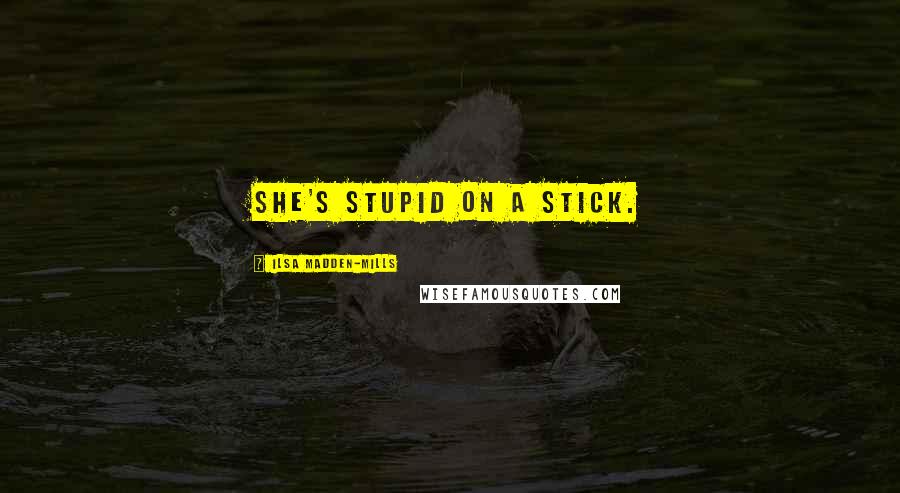 Ilsa Madden-Mills Quotes: She's stupid on a stick.