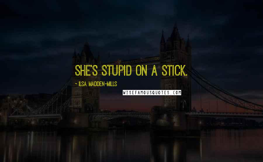 Ilsa Madden-Mills Quotes: She's stupid on a stick.