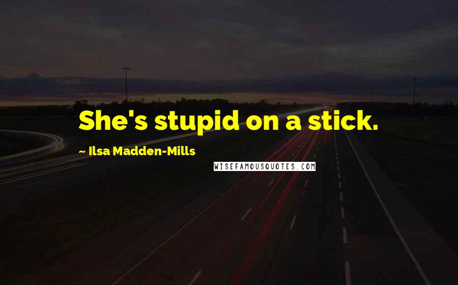 Ilsa Madden-Mills Quotes: She's stupid on a stick.