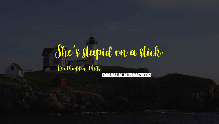 Ilsa Madden-Mills Quotes: She's stupid on a stick.