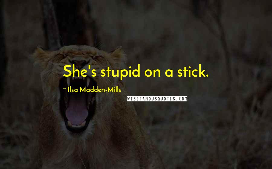 Ilsa Madden-Mills Quotes: She's stupid on a stick.