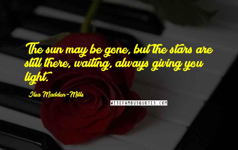 Ilsa Madden-Mills Quotes: The sun may be gone, but the stars are still there, waiting, always giving you light.