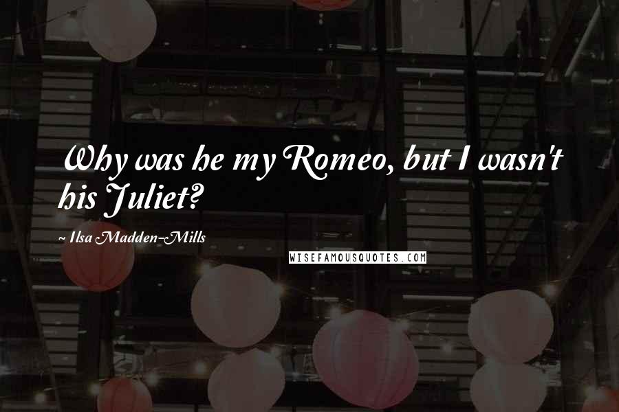 Ilsa Madden-Mills Quotes: Why was he my Romeo, but I wasn't his Juliet?