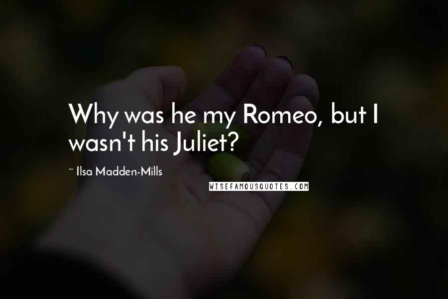 Ilsa Madden-Mills Quotes: Why was he my Romeo, but I wasn't his Juliet?
