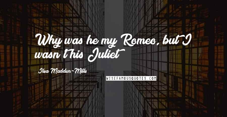 Ilsa Madden-Mills Quotes: Why was he my Romeo, but I wasn't his Juliet?
