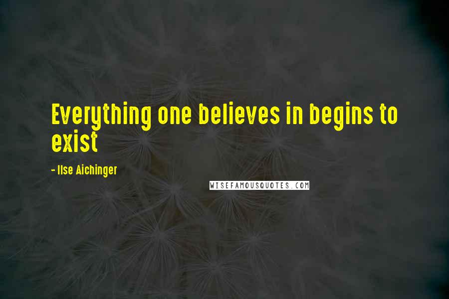 Ilse Aichinger Quotes: Everything one believes in begins to exist