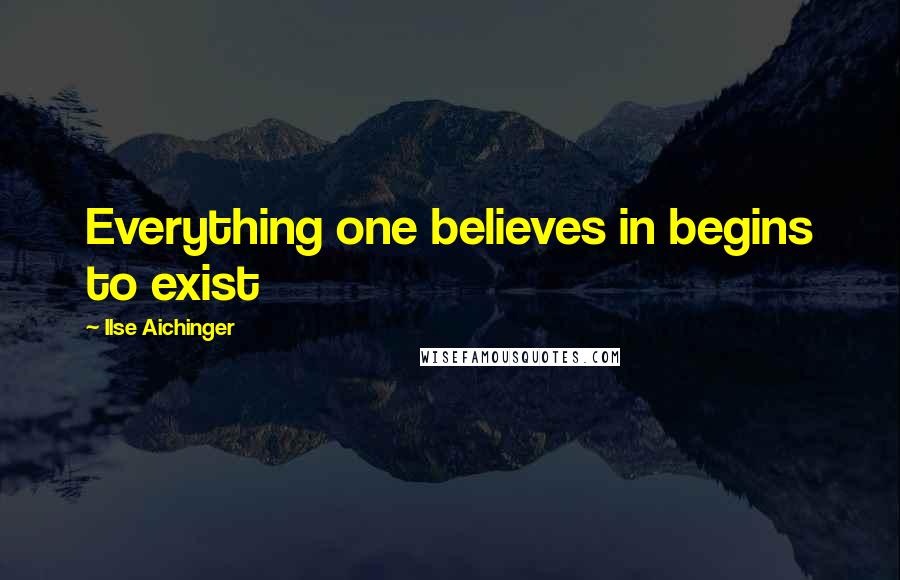 Ilse Aichinger Quotes: Everything one believes in begins to exist