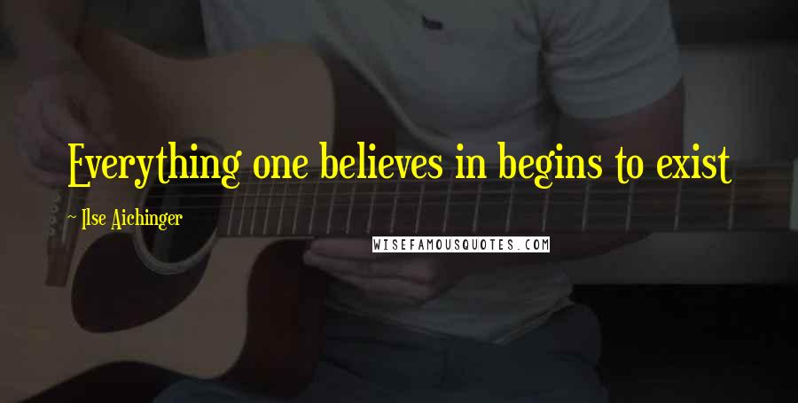 Ilse Aichinger Quotes: Everything one believes in begins to exist