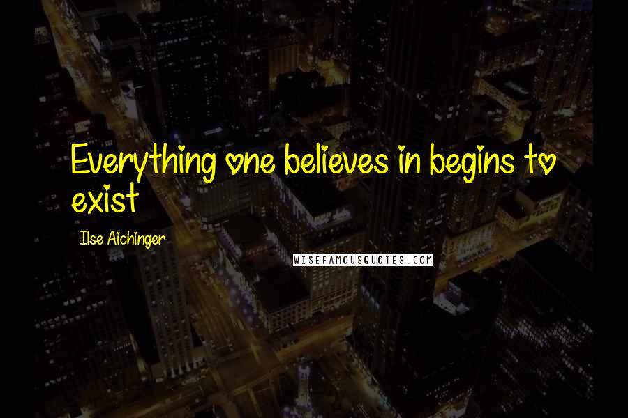 Ilse Aichinger Quotes: Everything one believes in begins to exist