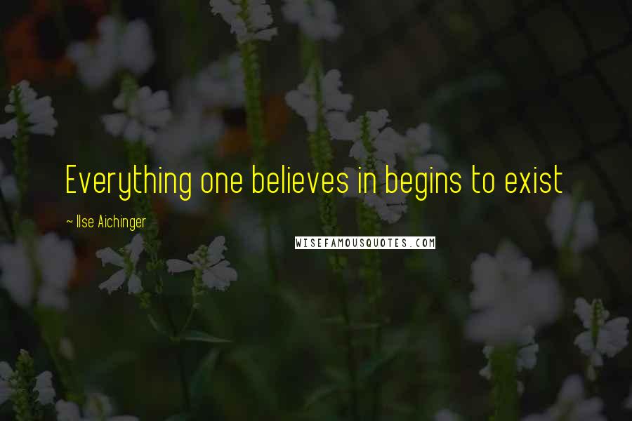 Ilse Aichinger Quotes: Everything one believes in begins to exist