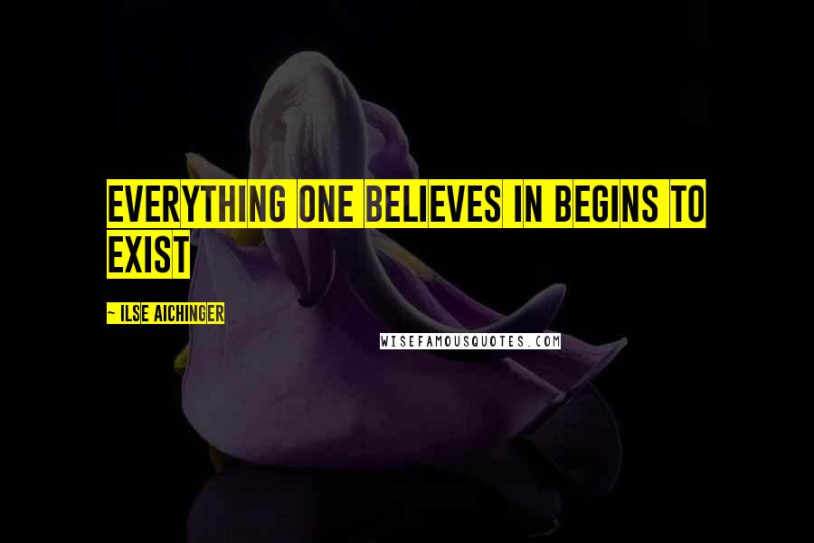 Ilse Aichinger Quotes: Everything one believes in begins to exist