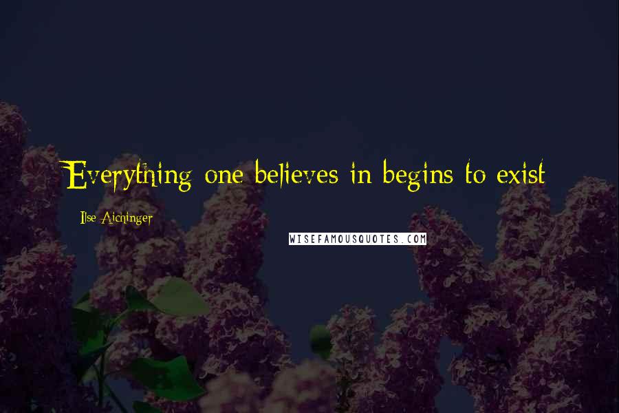 Ilse Aichinger Quotes: Everything one believes in begins to exist