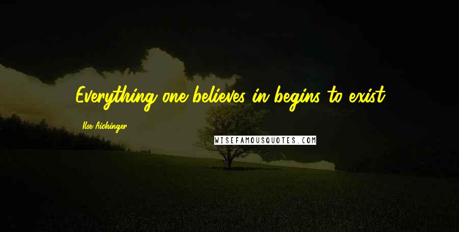 Ilse Aichinger Quotes: Everything one believes in begins to exist