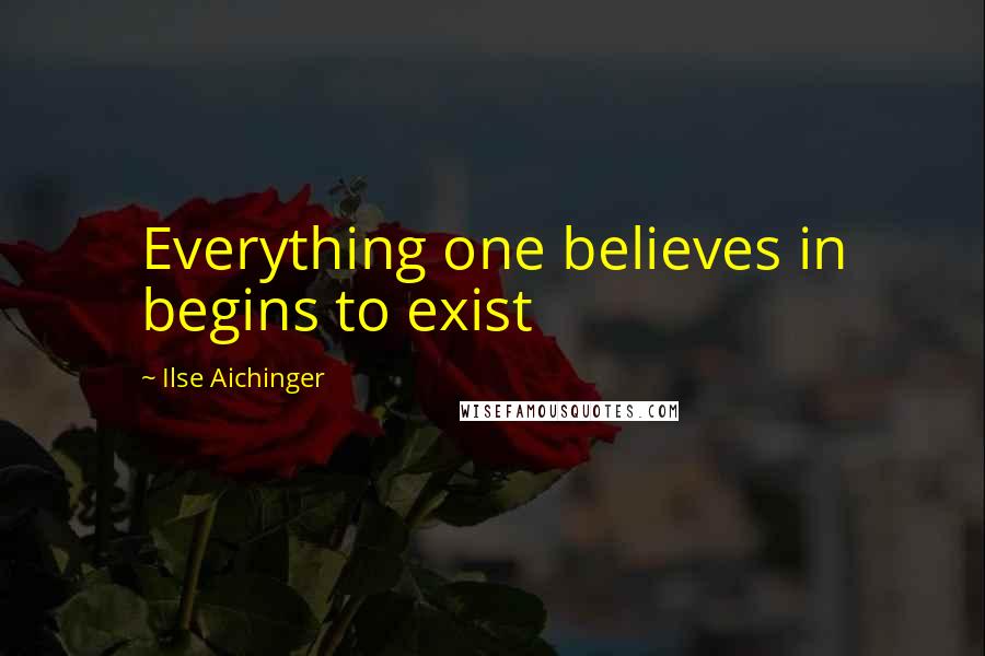 Ilse Aichinger Quotes: Everything one believes in begins to exist