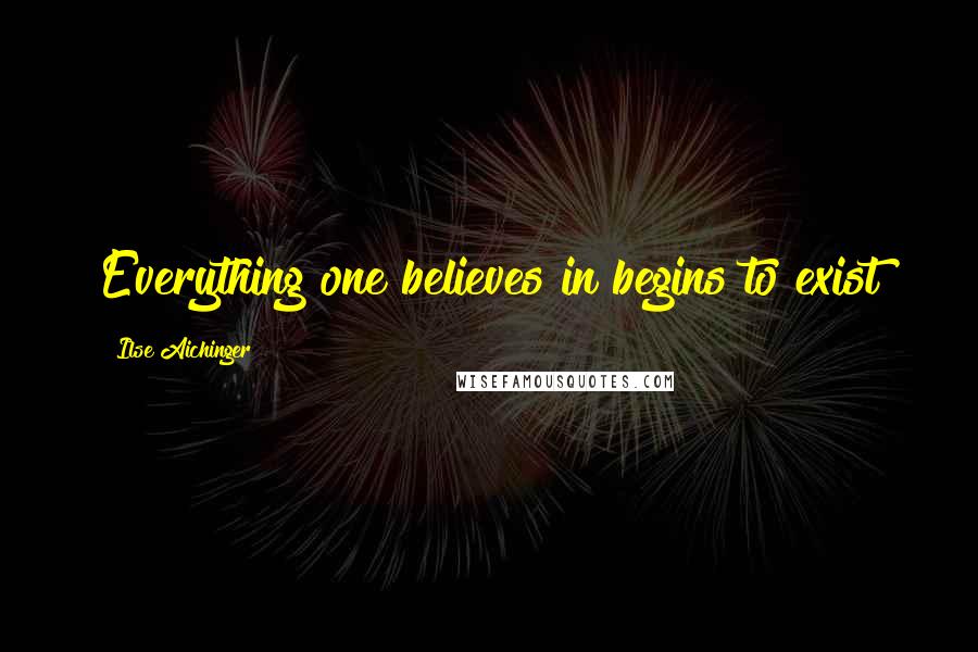 Ilse Aichinger Quotes: Everything one believes in begins to exist