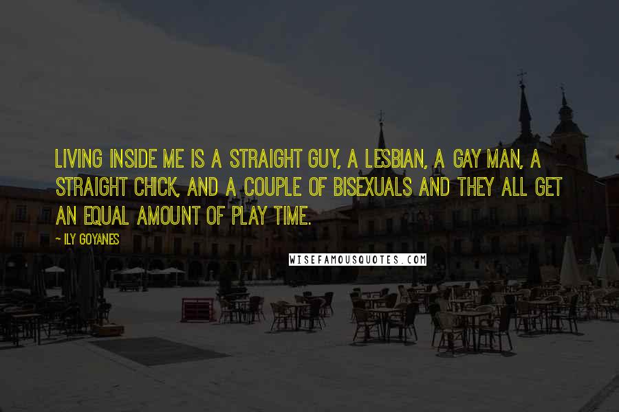 Ily Goyanes Quotes: Living inside me is a straight guy, a lesbian, a gay man, a straight chick, and a couple of bisexuals and they all get an equal amount of play time.