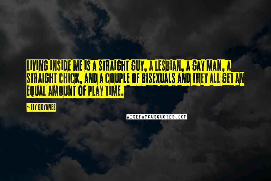 Ily Goyanes Quotes: Living inside me is a straight guy, a lesbian, a gay man, a straight chick, and a couple of bisexuals and they all get an equal amount of play time.