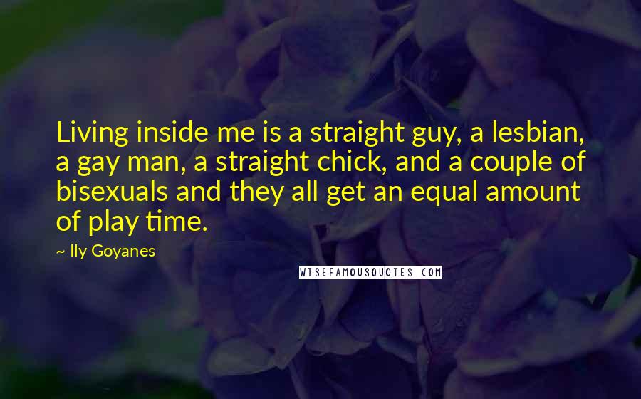 Ily Goyanes Quotes: Living inside me is a straight guy, a lesbian, a gay man, a straight chick, and a couple of bisexuals and they all get an equal amount of play time.