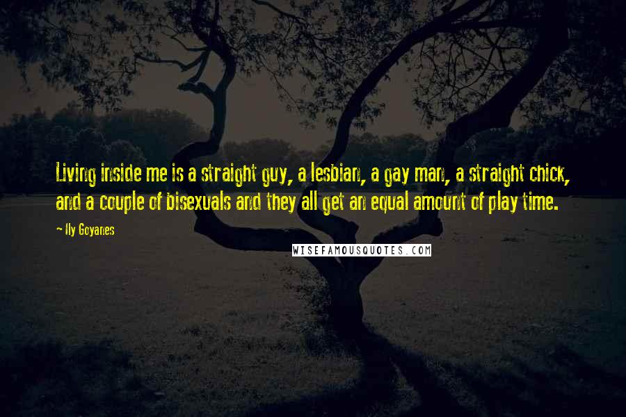 Ily Goyanes Quotes: Living inside me is a straight guy, a lesbian, a gay man, a straight chick, and a couple of bisexuals and they all get an equal amount of play time.