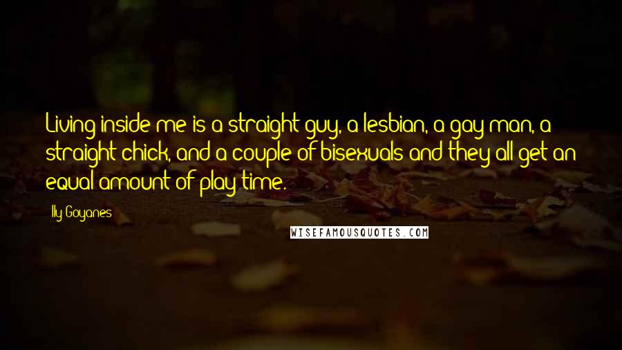 Ily Goyanes Quotes: Living inside me is a straight guy, a lesbian, a gay man, a straight chick, and a couple of bisexuals and they all get an equal amount of play time.