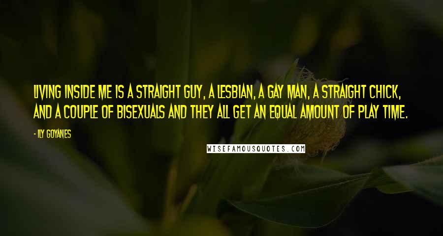 Ily Goyanes Quotes: Living inside me is a straight guy, a lesbian, a gay man, a straight chick, and a couple of bisexuals and they all get an equal amount of play time.