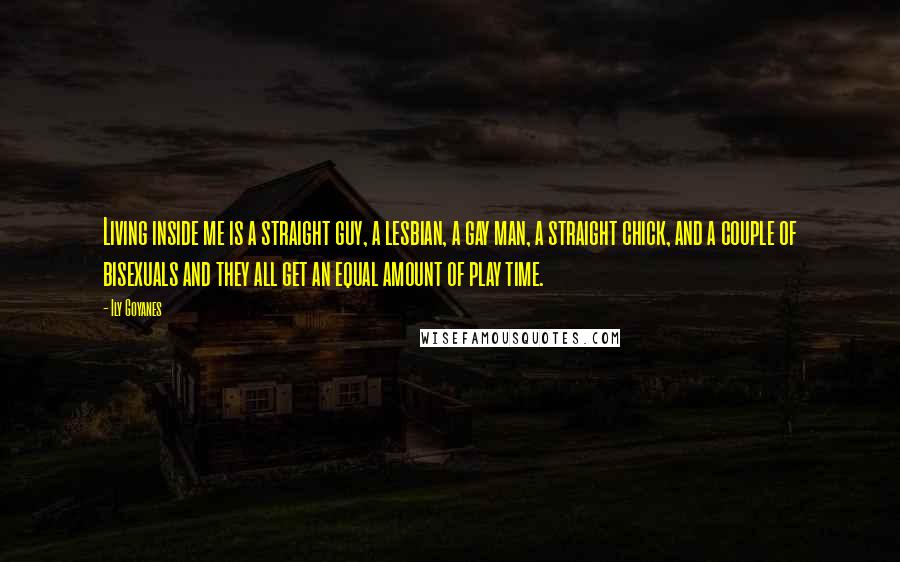 Ily Goyanes Quotes: Living inside me is a straight guy, a lesbian, a gay man, a straight chick, and a couple of bisexuals and they all get an equal amount of play time.