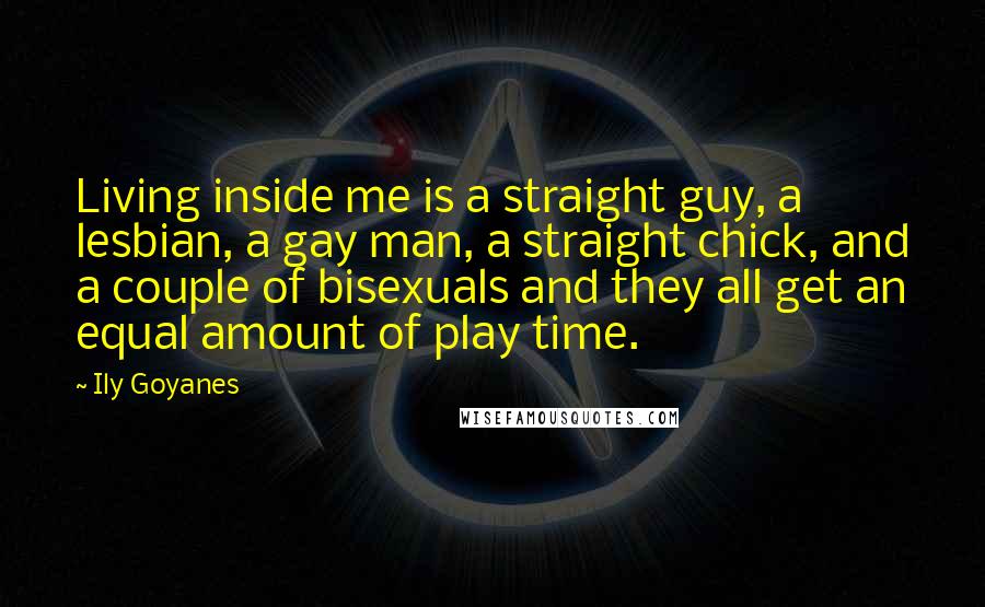 Ily Goyanes Quotes: Living inside me is a straight guy, a lesbian, a gay man, a straight chick, and a couple of bisexuals and they all get an equal amount of play time.