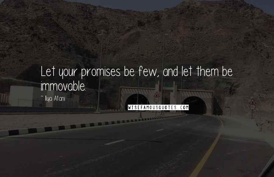 Ilya Atani Quotes: Let your promises be few, and let them be immovable.