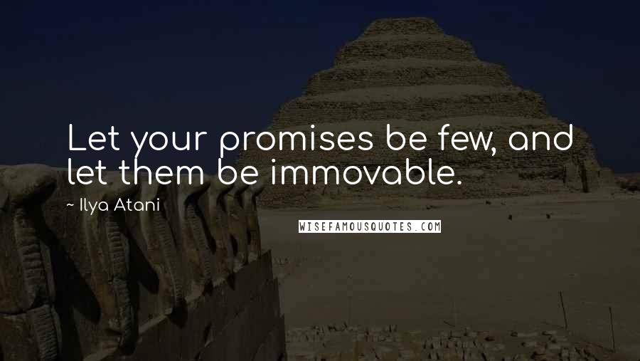 Ilya Atani Quotes: Let your promises be few, and let them be immovable.