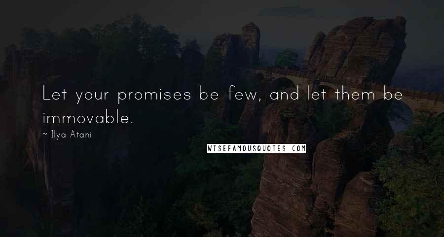 Ilya Atani Quotes: Let your promises be few, and let them be immovable.