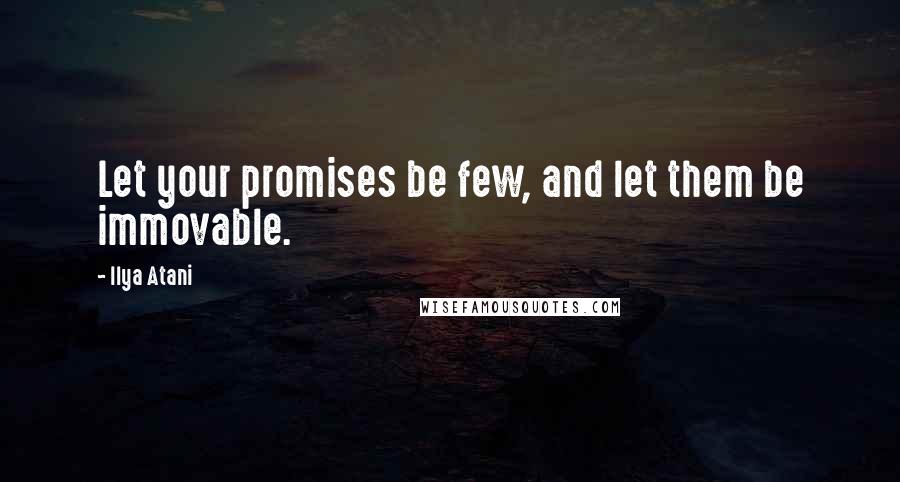 Ilya Atani Quotes: Let your promises be few, and let them be immovable.