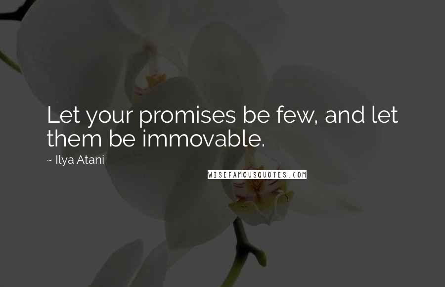 Ilya Atani Quotes: Let your promises be few, and let them be immovable.