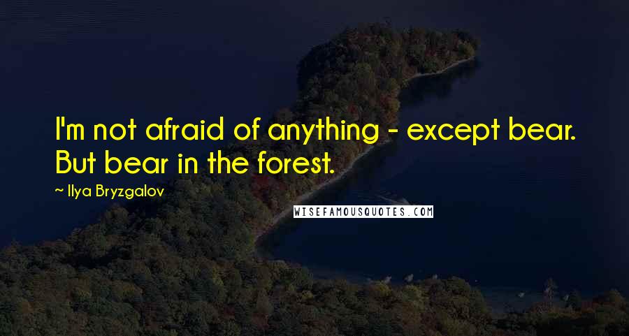 Ilya Bryzgalov Quotes: I'm not afraid of anything - except bear. But bear in the forest.