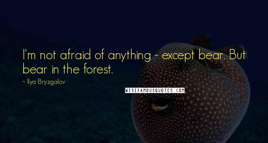 Ilya Bryzgalov Quotes: I'm not afraid of anything - except bear. But bear in the forest.