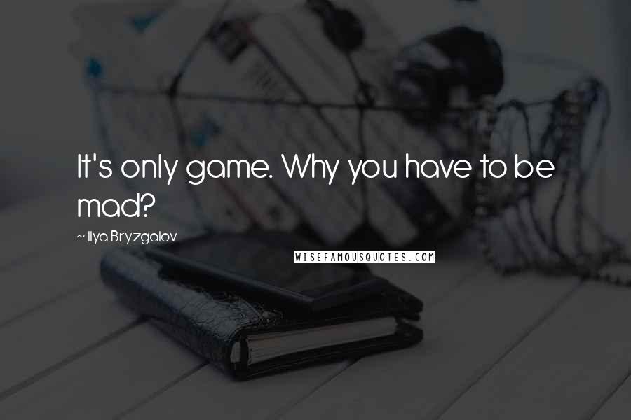 Ilya Bryzgalov Quotes: It's only game. Why you have to be mad?