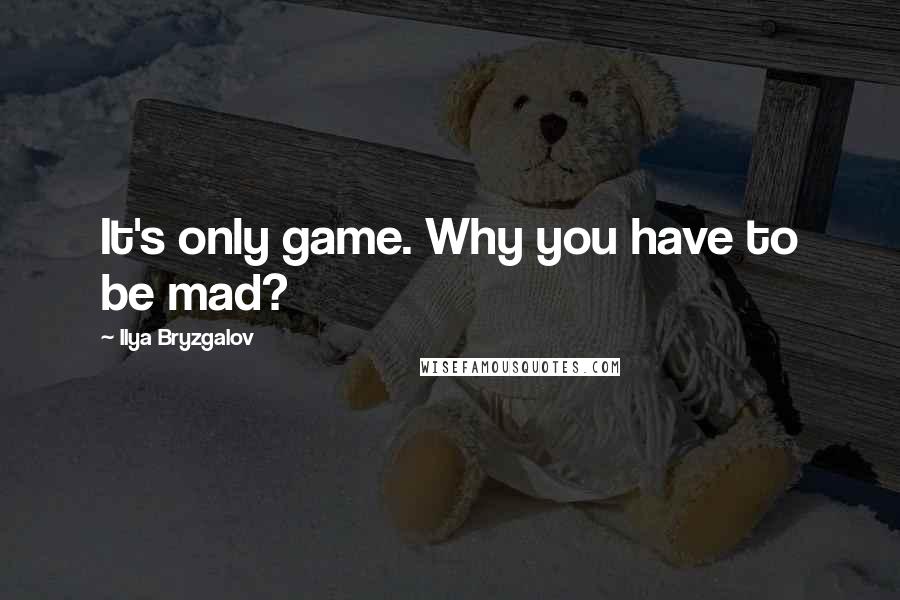 Ilya Bryzgalov Quotes: It's only game. Why you have to be mad?