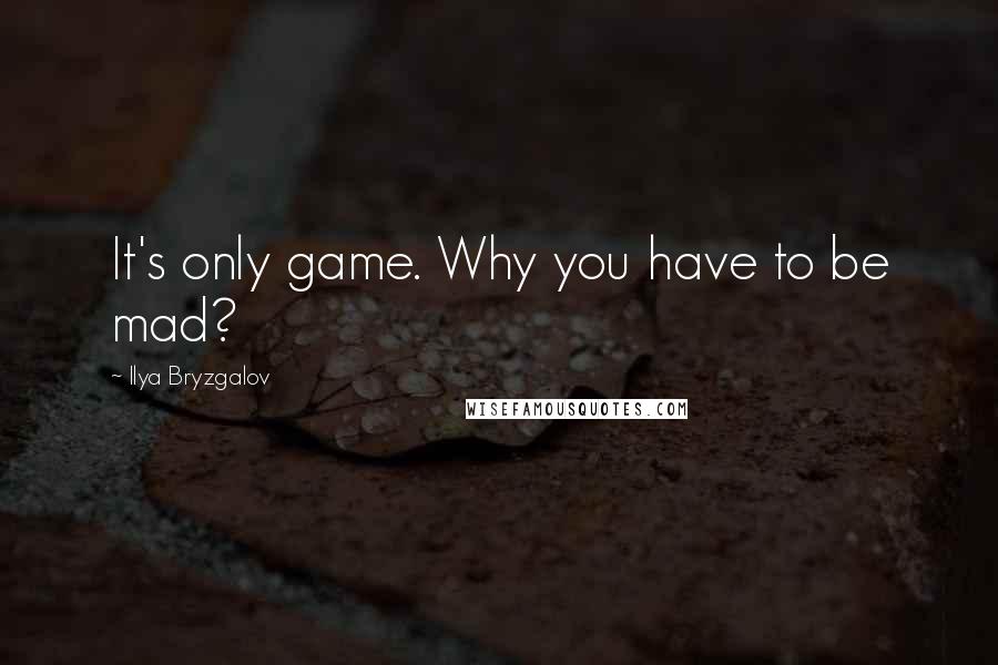 Ilya Bryzgalov Quotes: It's only game. Why you have to be mad?