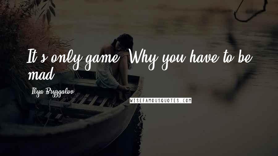 Ilya Bryzgalov Quotes: It's only game. Why you have to be mad?