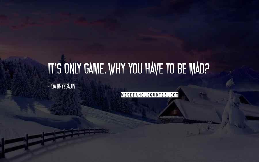 Ilya Bryzgalov Quotes: It's only game. Why you have to be mad?