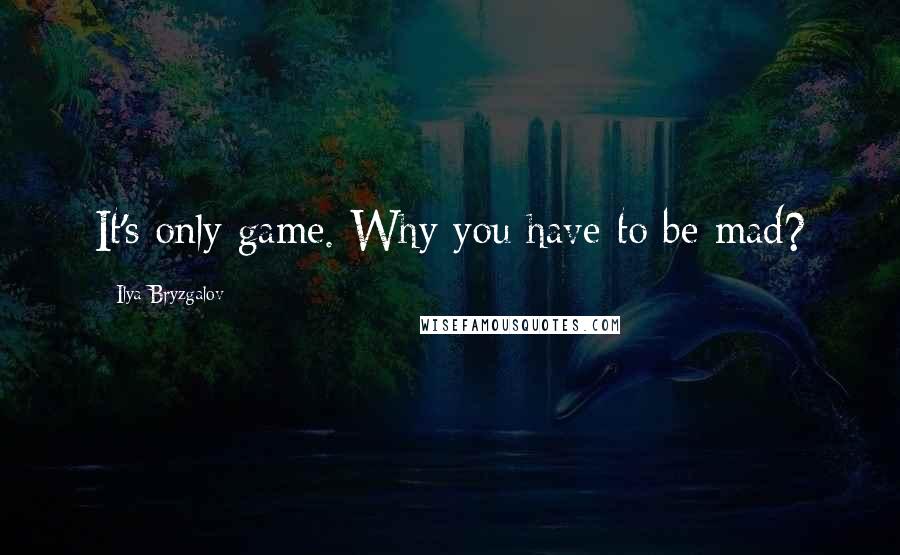 Ilya Bryzgalov Quotes: It's only game. Why you have to be mad?