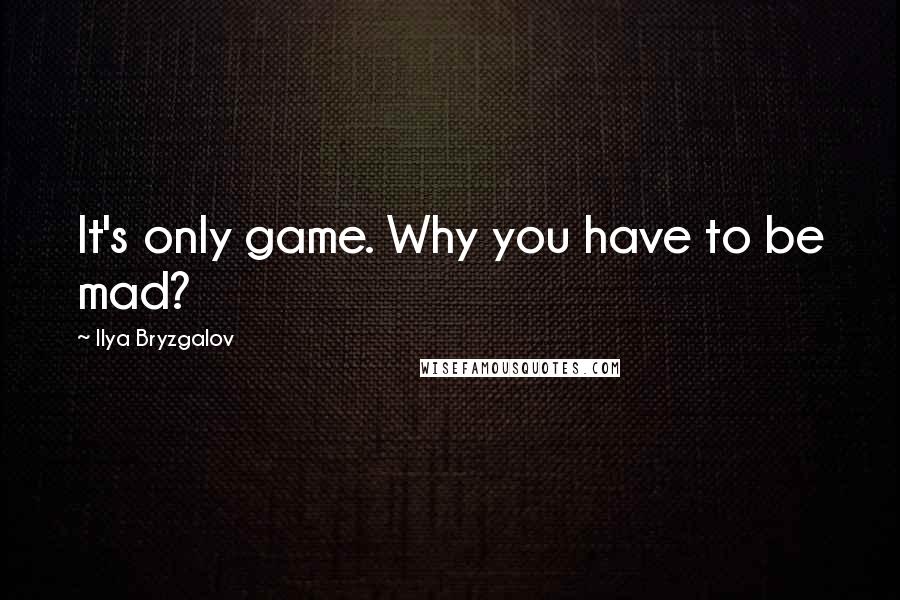 Ilya Bryzgalov Quotes: It's only game. Why you have to be mad?