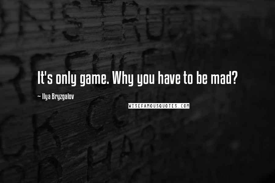 Ilya Bryzgalov Quotes: It's only game. Why you have to be mad?