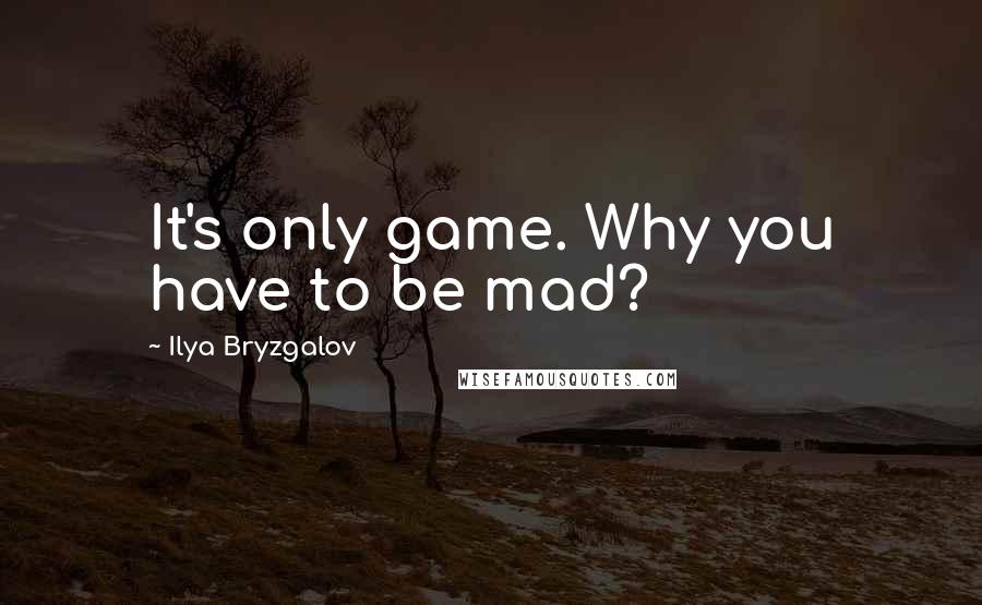 Ilya Bryzgalov Quotes: It's only game. Why you have to be mad?