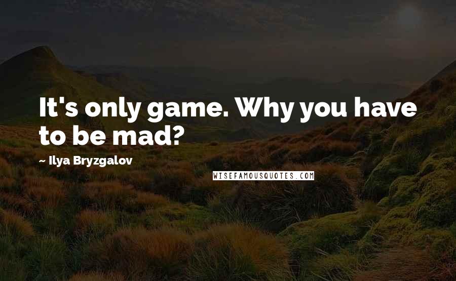Ilya Bryzgalov Quotes: It's only game. Why you have to be mad?