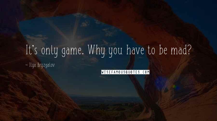 Ilya Bryzgalov Quotes: It's only game. Why you have to be mad?