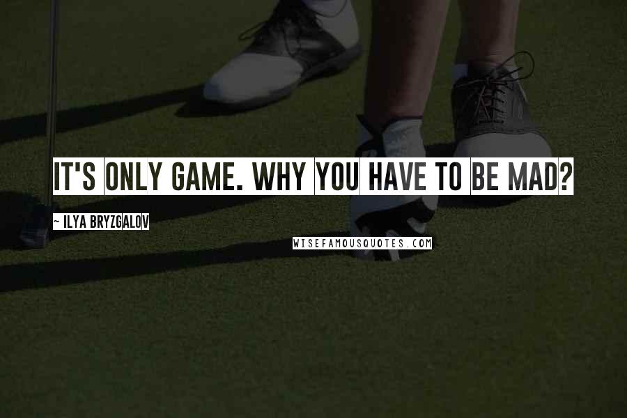 Ilya Bryzgalov Quotes: It's only game. Why you have to be mad?